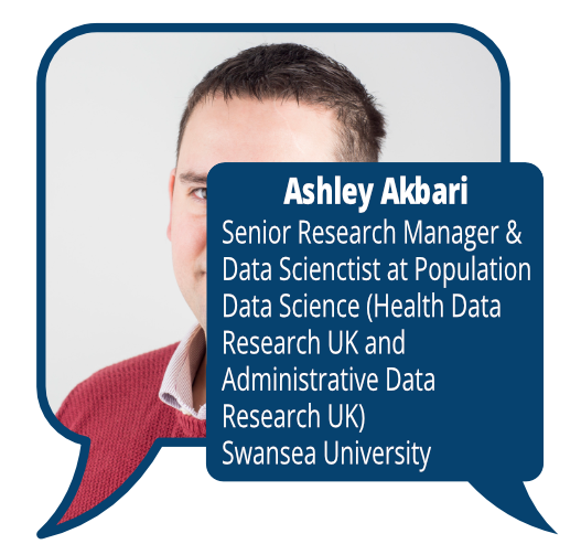 Ashley Akbari
            <br>Senior Research Manager & Data Scientist at Population Data Science (Health Data Research UK and Administrative Data Research UK), Swansea University